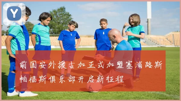 前国安外援古加正式加盟塞浦路斯帕福斯俱乐部开启新征程